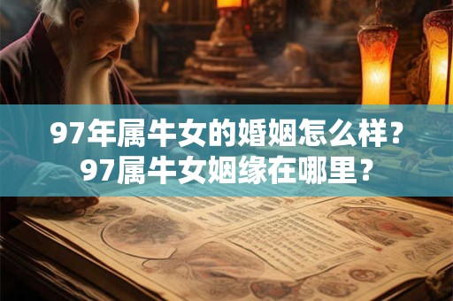 97年属牛女的婚姻怎么样？97属牛女姻缘在哪里？