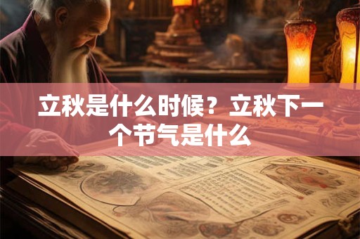 立秋是什么时候？立秋下一个节气是什么