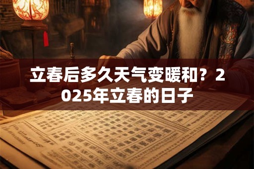 立春后多久天气变暖和？2025年立春的日子