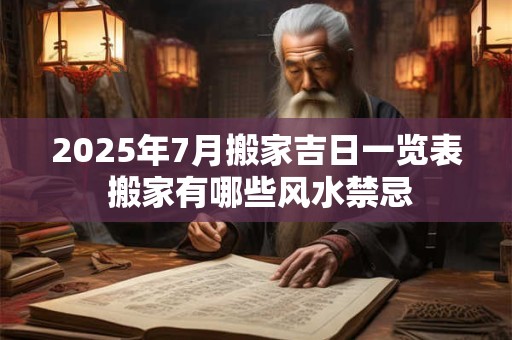 2025年7月搬家吉日一览表 搬家有哪些风水禁忌