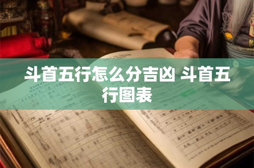 斗首五行怎么分吉凶 斗首五行图表