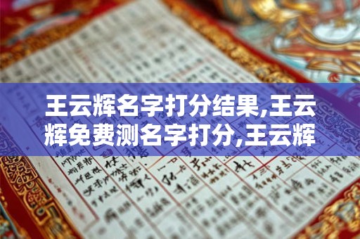 王云辉名字打分结果,王云辉免费测名字打分,王云辉周易免费测名字打分