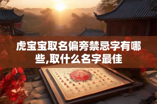 虎宝宝取名偏旁禁忌字有哪些,取什么名字最佳