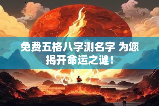 免费五格八字测名字 为您揭开命运之谜！