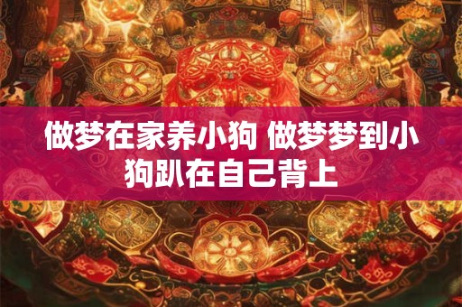 做梦在家养小狗 做梦梦到小狗趴在自己背上