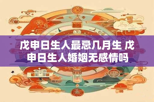戊申日生人最忌几月生 戊申日生人婚姻无感情吗