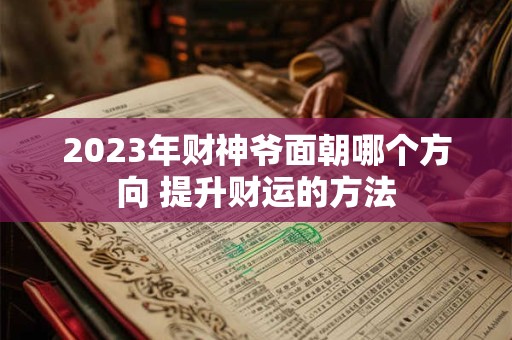 2023年财神爷面朝哪个方向 提升财运的方法