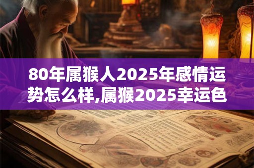 80年属猴人2025年感情运势怎么样,属猴2025幸运色