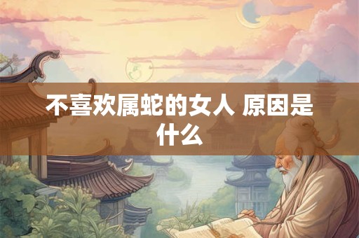 不喜欢属蛇的女人 原因是什么