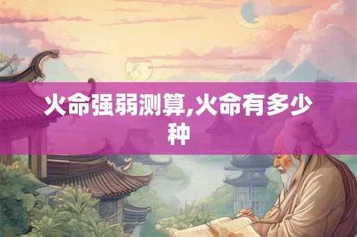 火命强弱测算,火命有多少种