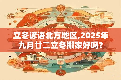立冬谚语北方地区,2025年九月廿二立冬搬家好吗？