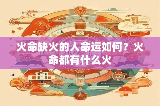 火命缺火的人命运如何？火命都有什么火
