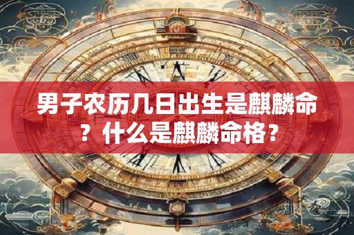 男子农历几日出生是麒麟命？什么是麒麟命格？