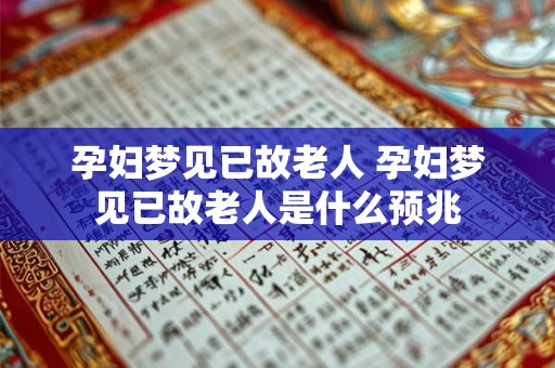 孕妇梦见已故老人 孕妇梦见已故老人是什么预兆
