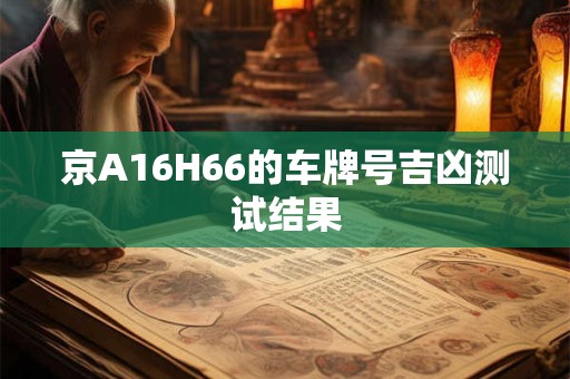 京A16H66的车牌号吉凶测试结果
