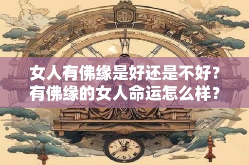 女人有佛缘是好还是不好？有佛缘的女人命运怎么样？