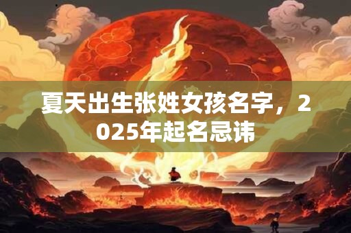 夏天出生张姓女孩名字，2025年起名忌讳