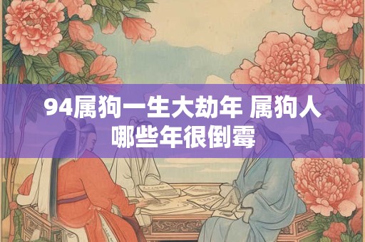 94属狗一生大劫年 属狗人哪些年很倒霉