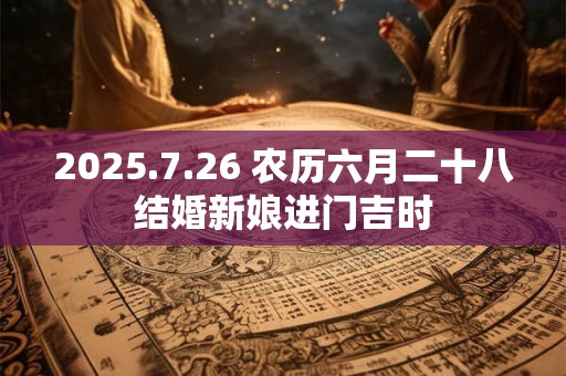 2025.7.26 农历六月二十八结婚新娘进门吉时