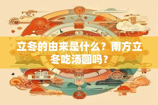 立冬的由来是什么?南方立冬吃汤圆吗? 立冬的由来是什么?南方立冬吃汤圆吗?