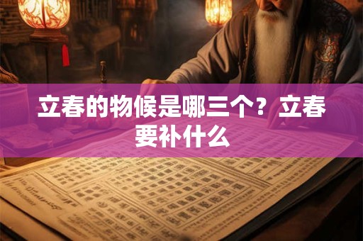 立春的物候是哪三个?立春要补什么 立春的物候是哪三个?立春要补什么