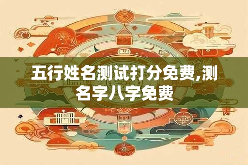 五行姓名测试打分免费,测名字八字免费