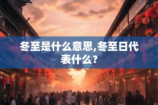 冬至是什么意思,冬至日代表什么？