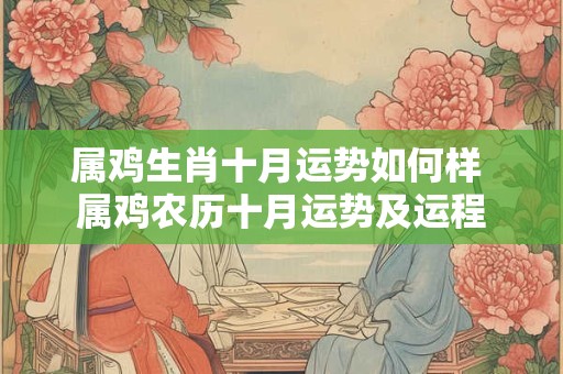 属鸡生肖十月运势如何样 属鸡农历十月运势及运程