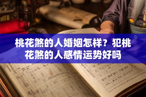 桃花煞的人婚姻怎样？犯桃花煞的人感情运势好吗