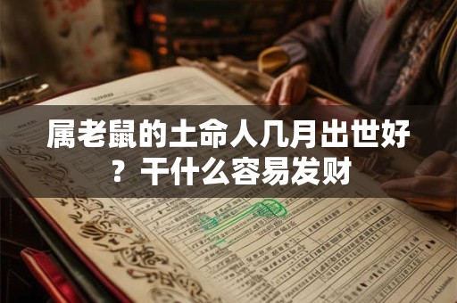 属老鼠的土命人几月出世好?干什么容易发财 属老鼠的土命人几月出世好?干什么容易发财
