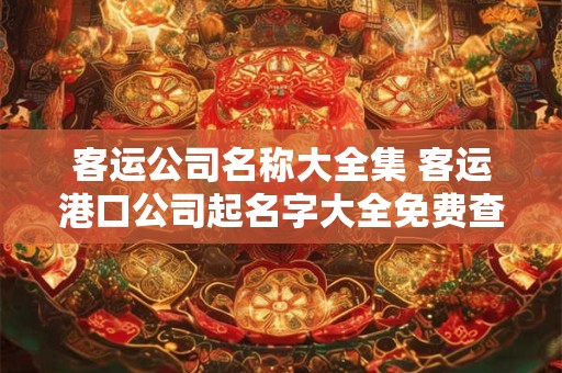 客运公司名称大全集 客运港口公司起名字大全免费查询