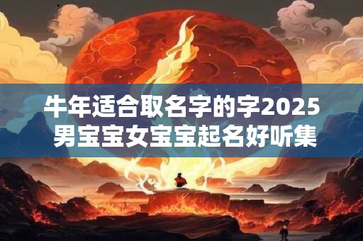 牛年适合取名字的字2025 男宝宝女宝宝起名好听集锦