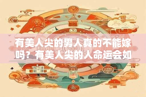 有美人尖的男人真的不能嫁吗？有美人尖的人命运会如何？