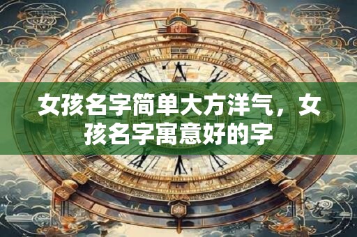 女孩名字简单大方洋气，女孩名字寓意好的字