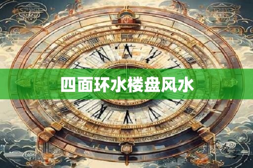 四面环水楼盘风水
