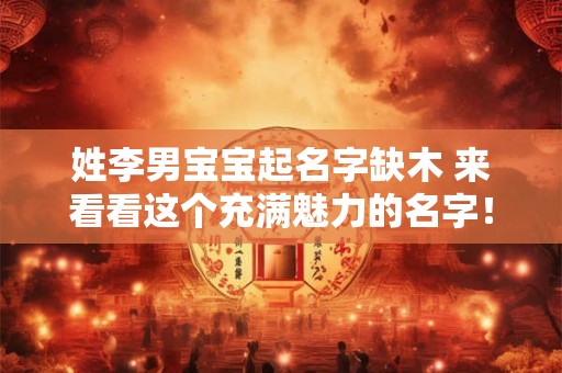 姓李男宝宝起名字缺木 来看看这个充满魅力的名字！