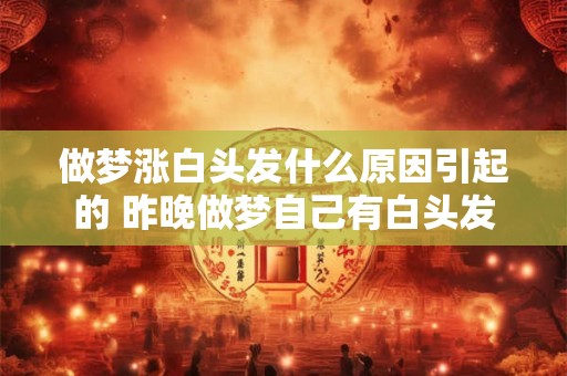 做梦涨白头发什么原因引起的 昨晚做梦自己有白头发