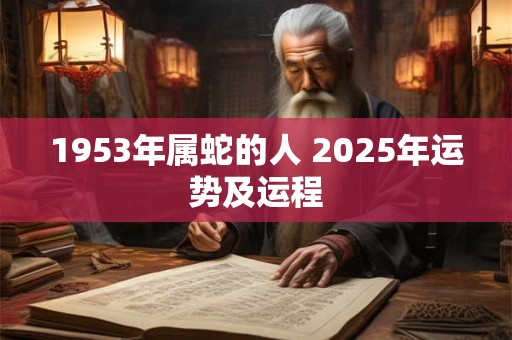 1953年属蛇的人 2025年运势及运程