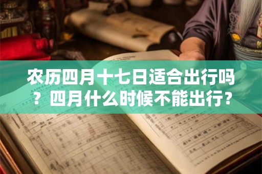 农历四月十七日适合出行吗？四月什么时候不能出行？