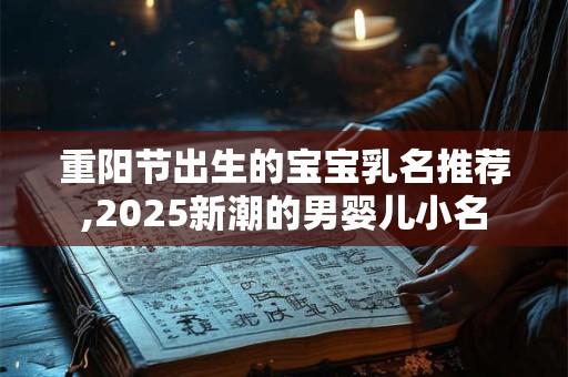 重阳节出生的宝宝乳名推荐,2025新潮的男婴儿小名