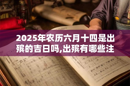 2025年农历六月十四是出殡的吉日吗,出殡有哪些注意事项？