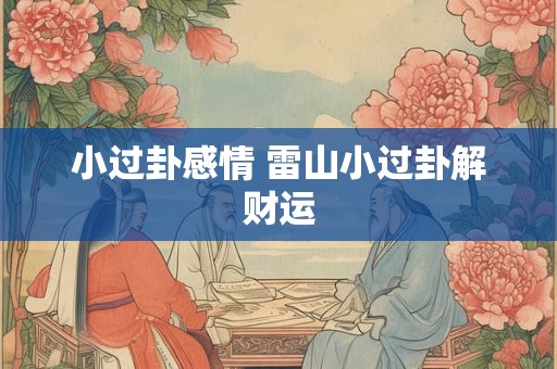 小过卦感情 雷山小过卦解财运