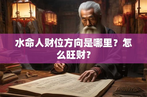 水命人财位方向是哪里？怎么旺财？