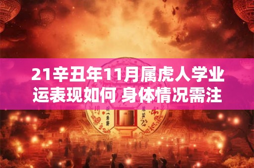 详细阅读:21辛丑年11月属虎人学业运表现如何 身体情况需注意 21辛丑年11月属虎人学业运表现如何 身体情况需注意