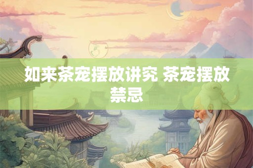 如来茶宠摆放讲究 茶宠摆放禁忌