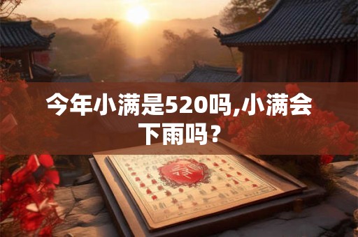 今年小满是520吗,小满会下雨吗？