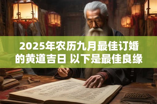 2025年农历九月最佳订婚的黄道吉日 以下是最佳良缘日