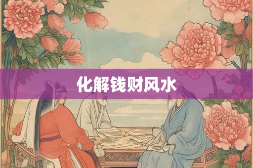 化解钱财风水 化解钱财风水