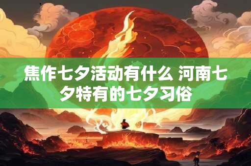 焦作七夕活动有什么 河南七夕特有的七夕习俗