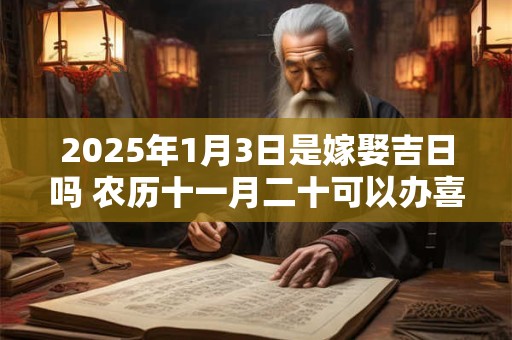 2025年1月3日是嫁娶吉日吗 农历十一月二十可以办喜酒吗